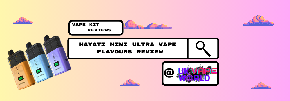 Hayati Mini Ultra Vape Flavours Review Hayati Mini Ultra Vape Flavours Review