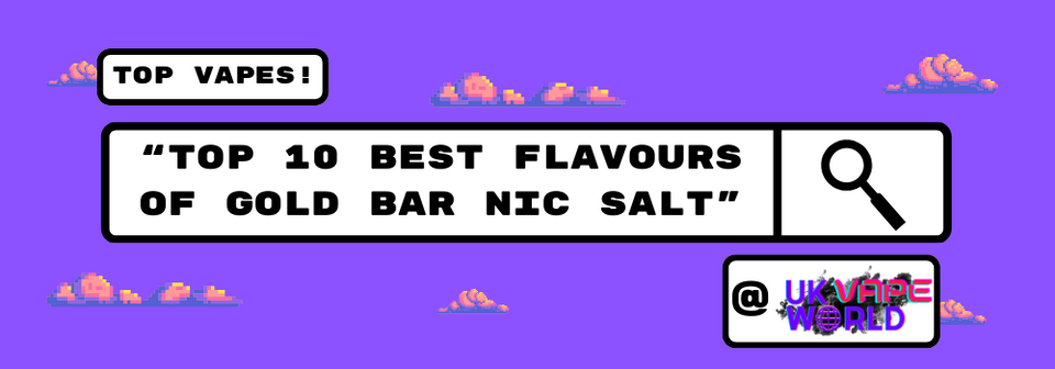 Top 10 Best Flavours Of Gold Bar Nic Salt 2024 - UK Vape World