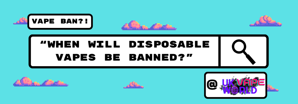 When Will Disposable Vapes be Banned? - UK Vape World